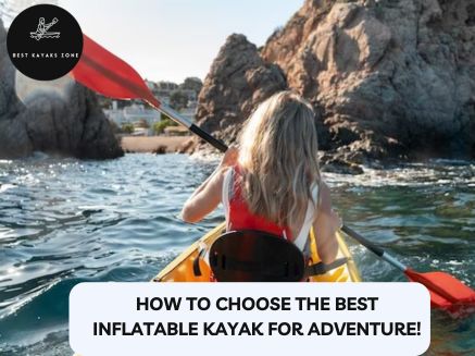 How to Choose the Best Inflatable Kayak for Adventure! How to Choose the Best Inflatable Kayak for Adventure!